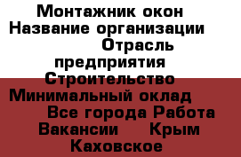 Монтажник окон › Название организации ­ Bravo › Отрасль предприятия ­ Строительство › Минимальный оклад ­ 70 000 - Все города Работа » Вакансии   . Крым,Каховское